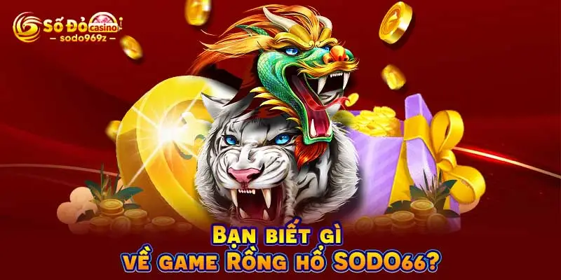 Bạn biết gì về game Rồng hổ SODO66?