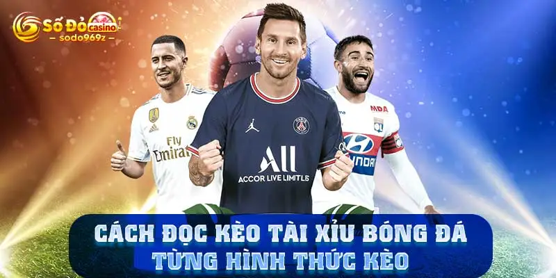 Cách đọc kèo tài xỉu bóng đá từng hình thức kèo