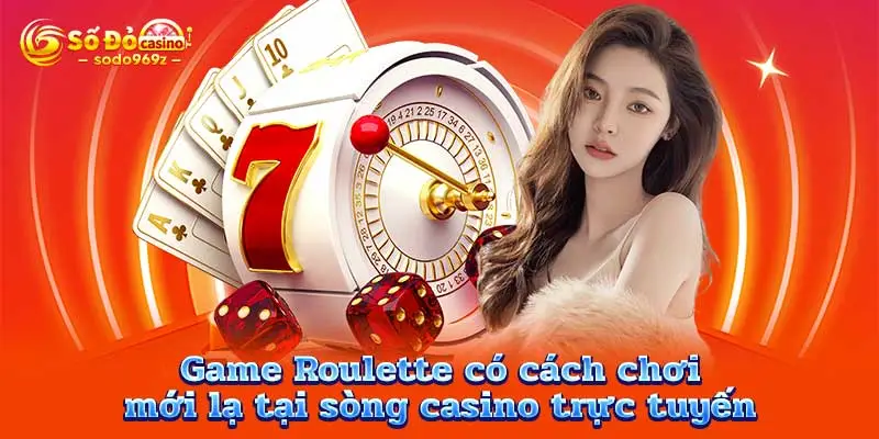 Game Roulette có cách chơi mới lạ tại sòng casino trực tuyến