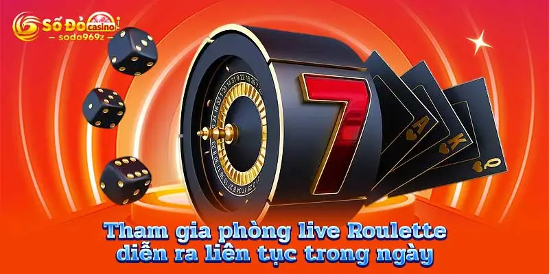 Tham gia phòng live Roulette diễn ra liên tục trong ngày