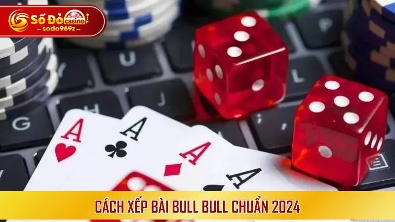 Cách xếp bài Bull Bull chuẩn 2024